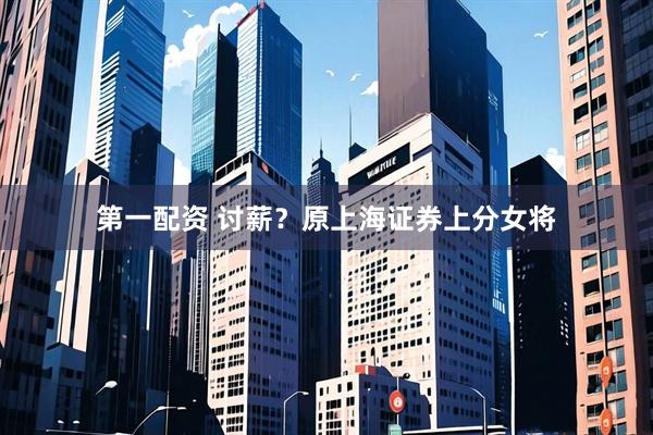 第一配资 讨薪？原上海证券上分女将