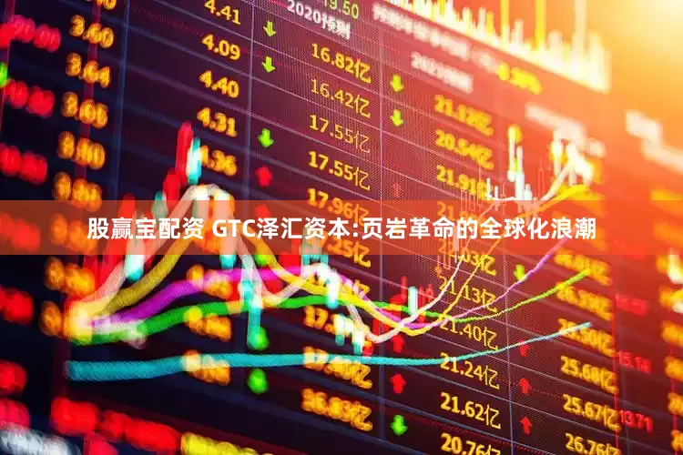 股赢宝配资 GTC泽汇资本:页岩革命的全球化浪潮